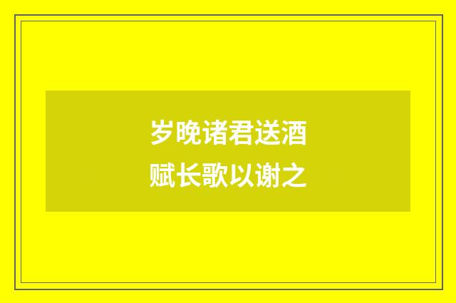 岁晚诸君送酒赋长歌以谢之