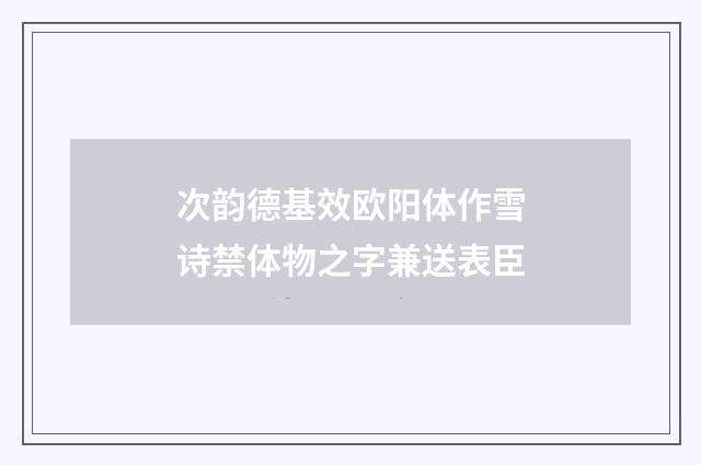 次韵德基效欧阳体作雪诗禁体物之字兼送表臣