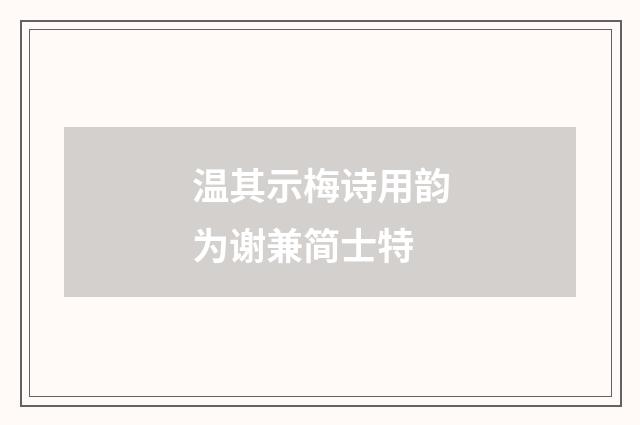 温其示梅诗用韵为谢兼简士特