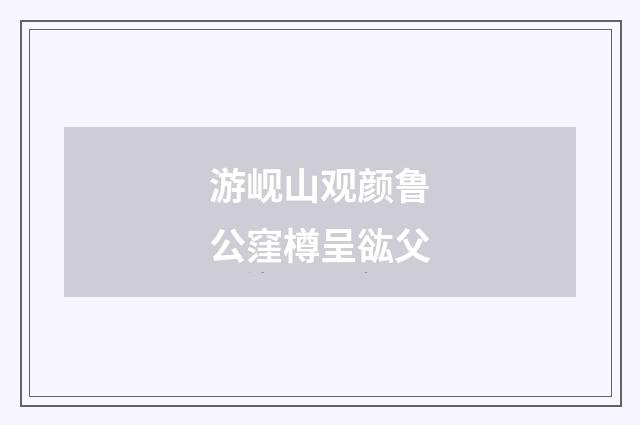 游岘山观颜鲁公窪樽呈谹父