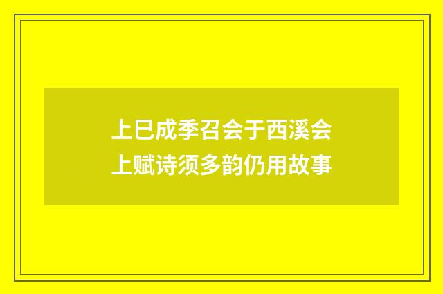 上巳成季召会于西溪会上赋诗须多韵仍用故事