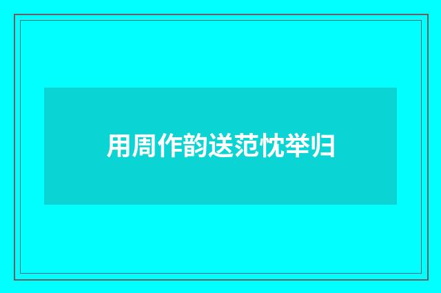 用周作韵送范忱举归