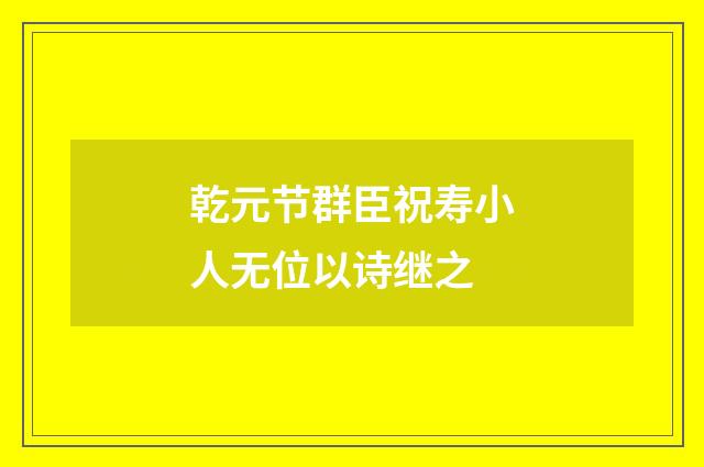 乾元节群臣祝寿小人无位以诗继之