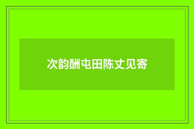 次韵酬屯田陈丈见寄