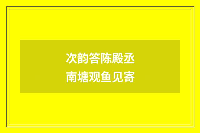 次韵答陈殿丞南塘观鱼见寄
