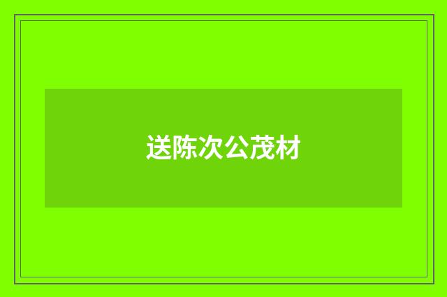 送陈次公茂材