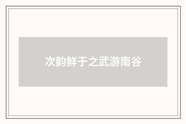 次韵鲜于之武游南谷