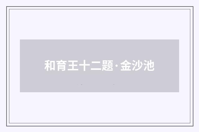 和育王十二题·金沙池