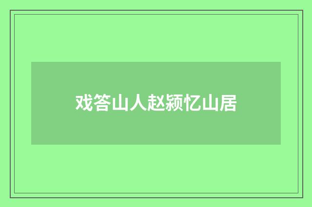 戏答山人赵颍忆山居