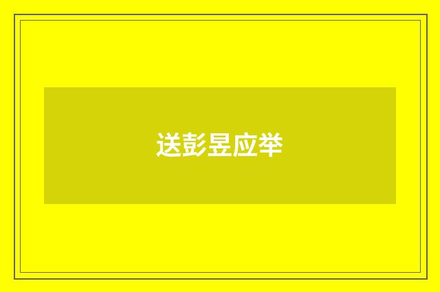 送彭昱应举