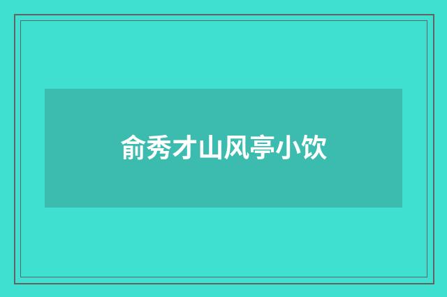 俞秀才山风亭小饮