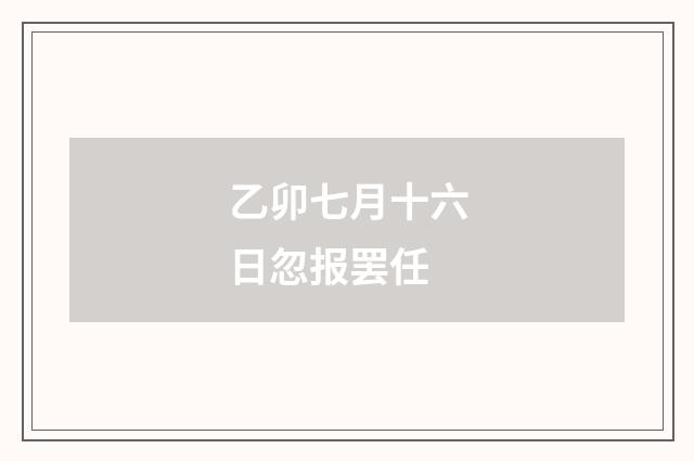 乙卯七月十六日忽报罢任
