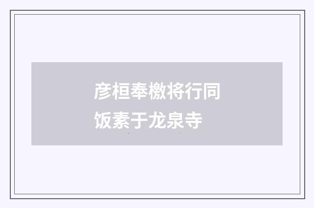 彦桓奉檄将行同饭素于龙泉寺