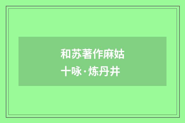和苏著作麻姑十咏·炼丹井