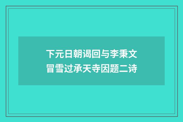 下元日朝谒回与李秉文冒雪过承天寺因题二诗