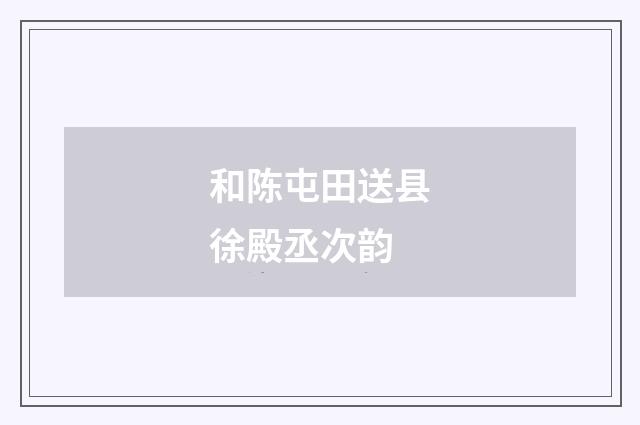 和陈屯田送县徐殿丞次韵