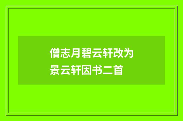 僧志月碧云轩改为景云轩因书二首