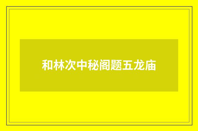 和林次中秘阁题五龙庙