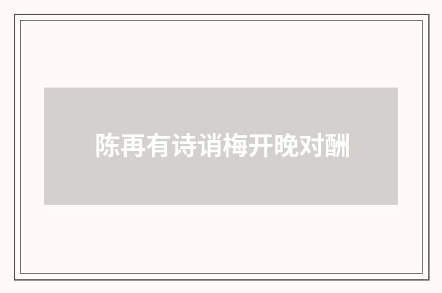陈再有诗诮梅开晚对酬