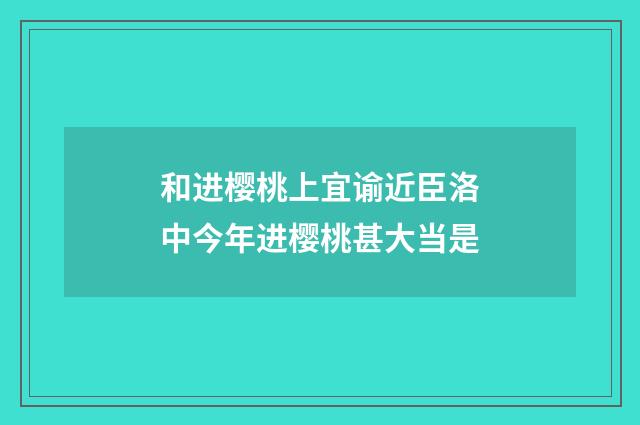 和进樱桃上宜谕近臣洛中今年进樱桃甚大当是