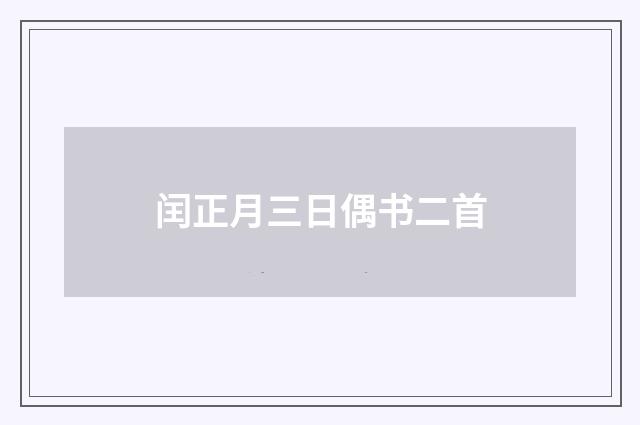 闰正月三日偶书二首