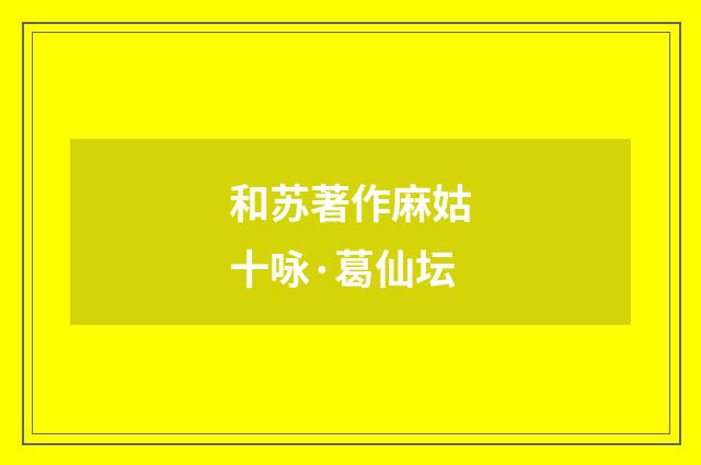 和苏著作麻姑十咏·葛仙坛