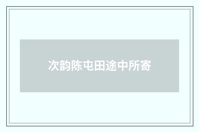 次韵陈屯田途中所寄