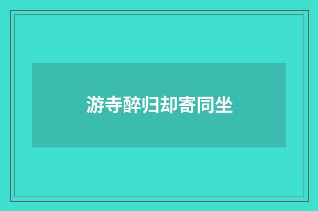 游寺醉归却寄同坐