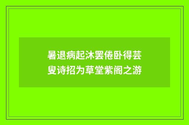 暑退病起沐罢倦卧得芸叟诗招为草堂紫阁之游