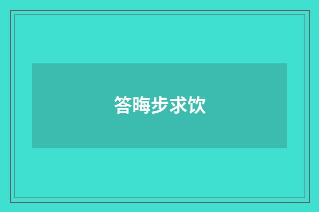 答晦步求饮