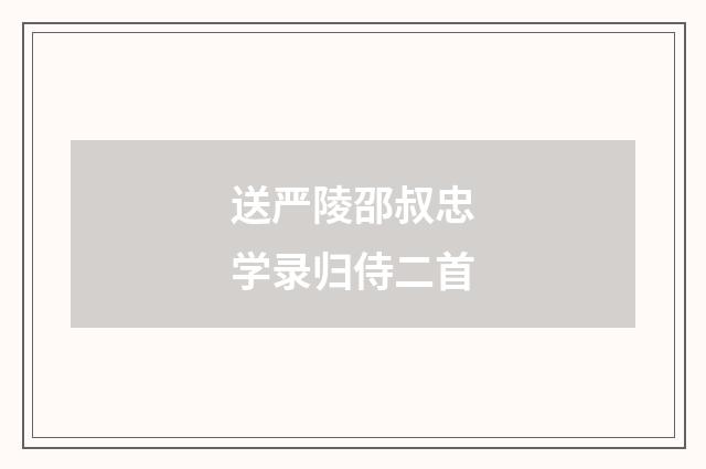 送严陵邵叔忠学录归侍二首