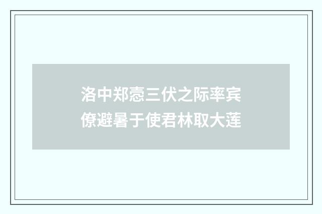 洛中郑悫三伏之际率宾僚避暑于使君林取大莲