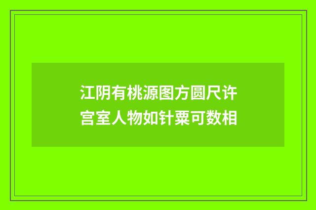 江阴有桃源图方圆尺许宫室人物如针粟可数相