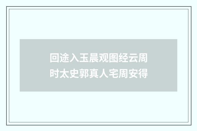 回途入玉晨观图经云周时太史郭真人宅周安得