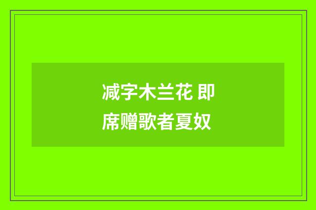 减字木兰花 即席赠歌者夏奴