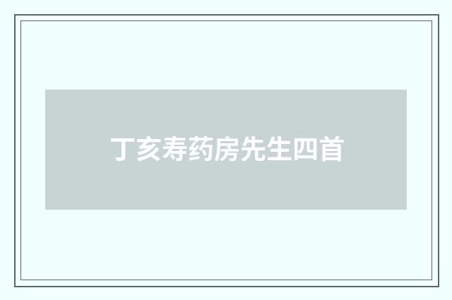 丁亥寿药房先生四首