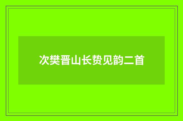 次樊晋山长贽见韵二首