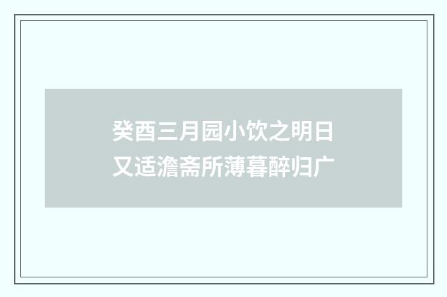 癸酉三月园小饮之明日又适澹斋所薄暮醉归广