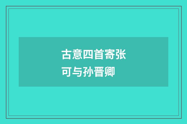 古意四首寄张可与孙晋卿
