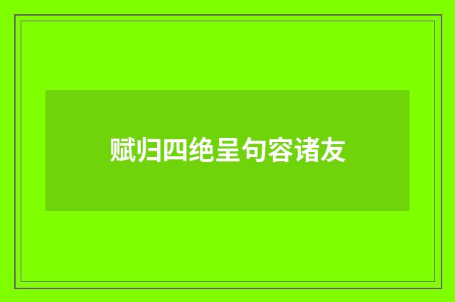 赋归四绝呈句容诸友