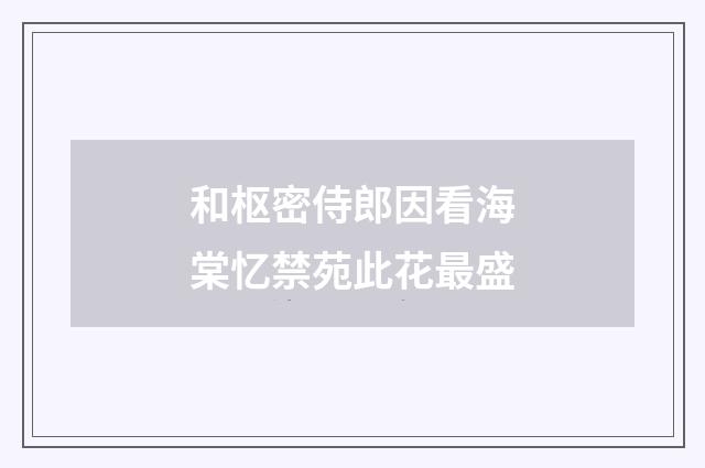 和枢密侍郎因看海棠忆禁苑此花最盛