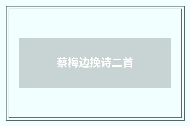 蔡梅边挽诗二首