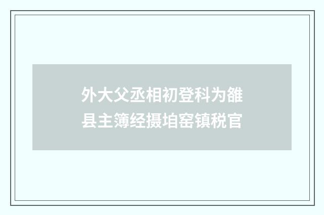 外大父丞相初登科为雒县主簿经摄垍窑镇税官