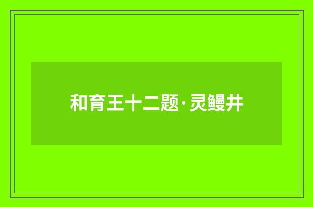 和育王十二题·灵鳗井