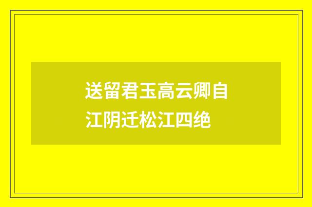 送留君玉高云卿自江阴迁松江四绝