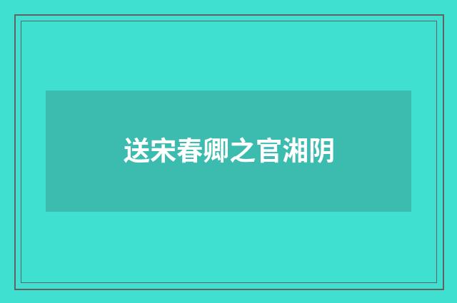 送宋春卿之官湘阴