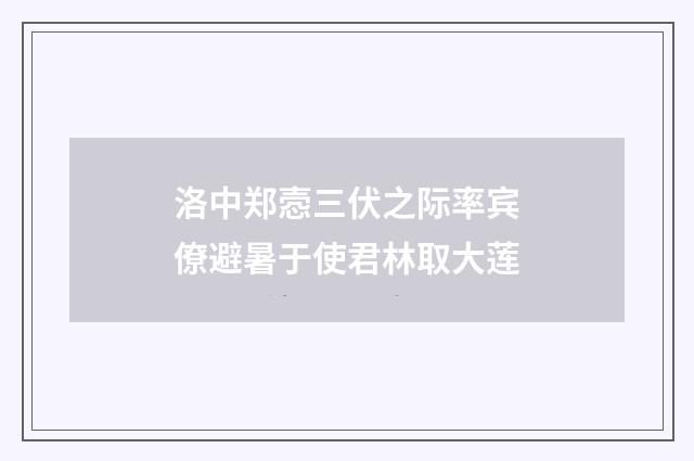 洛中郑悫三伏之际率宾僚避暑于使君林取大莲