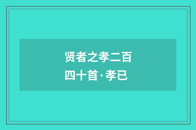 贤者之孝二百四十首·孝已