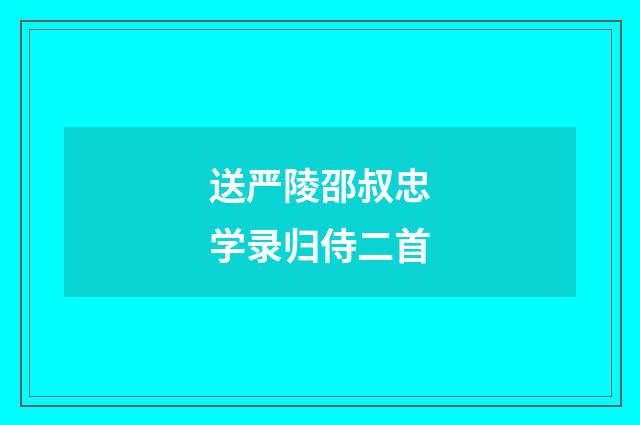 送严陵邵叔忠学录归侍二首
