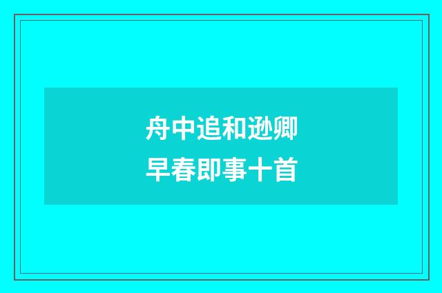 舟中追和逊卿早春即事十首